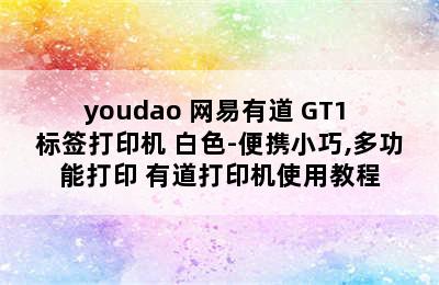 youdao 网易有道 GT1 标签打印机 白色-便携小巧,多功能打印 有道打印机使用教程